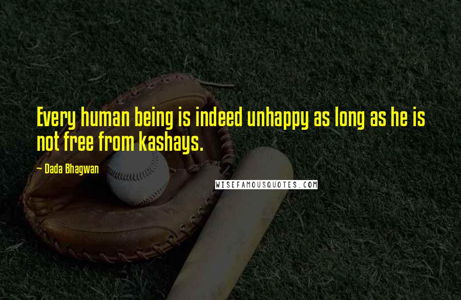 Dada Bhagwan Quotes: Every human being is indeed unhappy as long as he is not free from kashays.