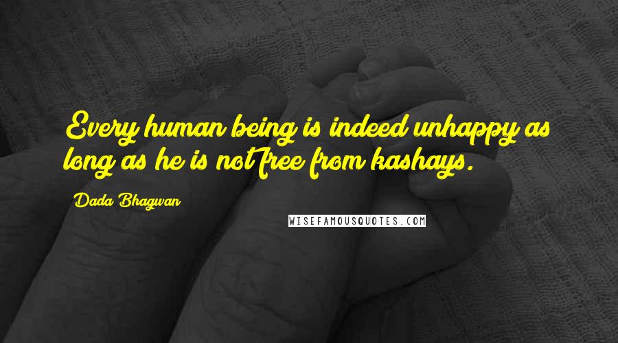 Dada Bhagwan Quotes: Every human being is indeed unhappy as long as he is not free from kashays.