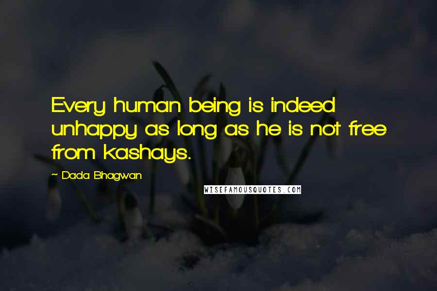 Dada Bhagwan Quotes: Every human being is indeed unhappy as long as he is not free from kashays.