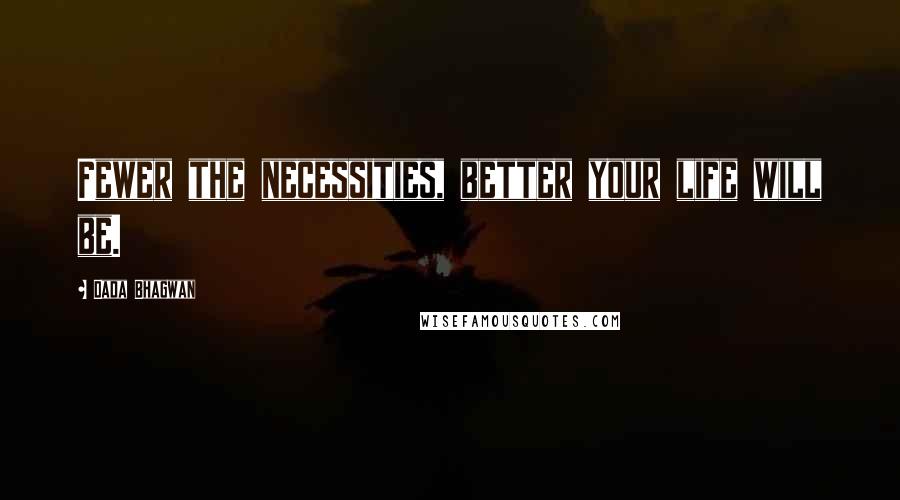 Dada Bhagwan Quotes: Fewer the necessities, better your life will be.