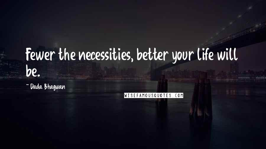 Dada Bhagwan Quotes: Fewer the necessities, better your life will be.