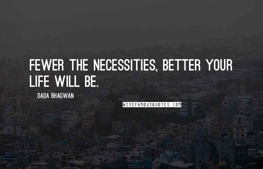 Dada Bhagwan Quotes: Fewer the necessities, better your life will be.