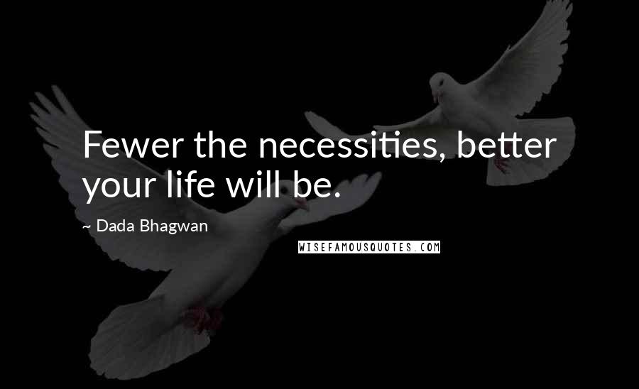 Dada Bhagwan Quotes: Fewer the necessities, better your life will be.