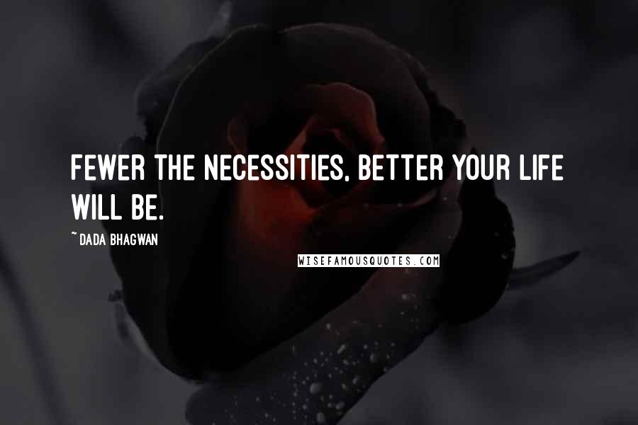 Dada Bhagwan Quotes: Fewer the necessities, better your life will be.