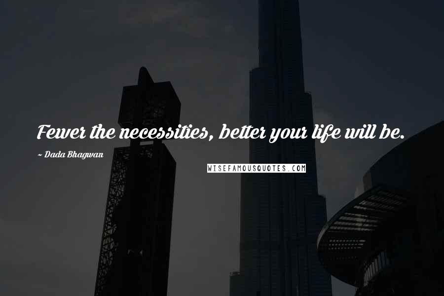 Dada Bhagwan Quotes: Fewer the necessities, better your life will be.