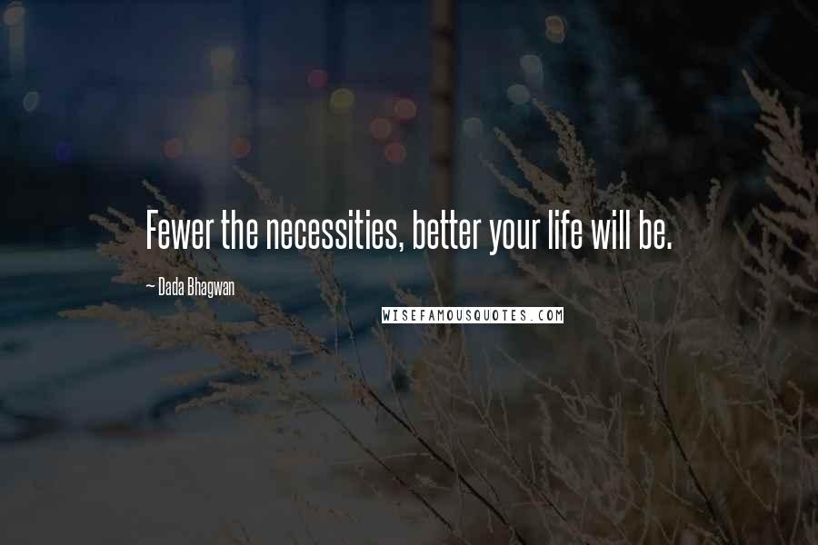 Dada Bhagwan Quotes: Fewer the necessities, better your life will be.