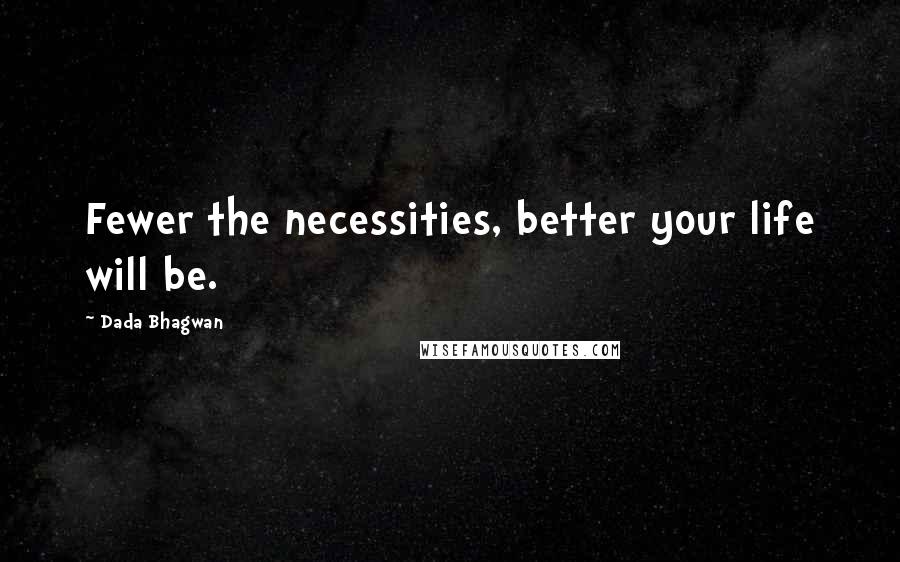 Dada Bhagwan Quotes: Fewer the necessities, better your life will be.