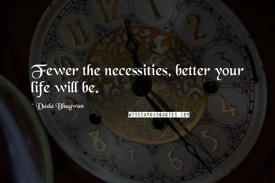 Dada Bhagwan Quotes: Fewer the necessities, better your life will be.