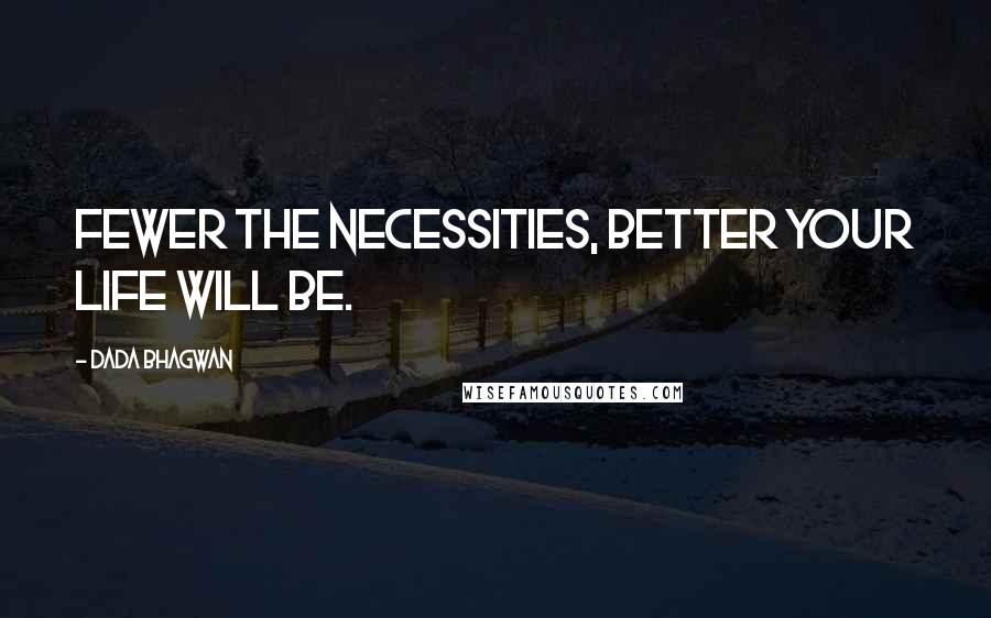 Dada Bhagwan Quotes: Fewer the necessities, better your life will be.