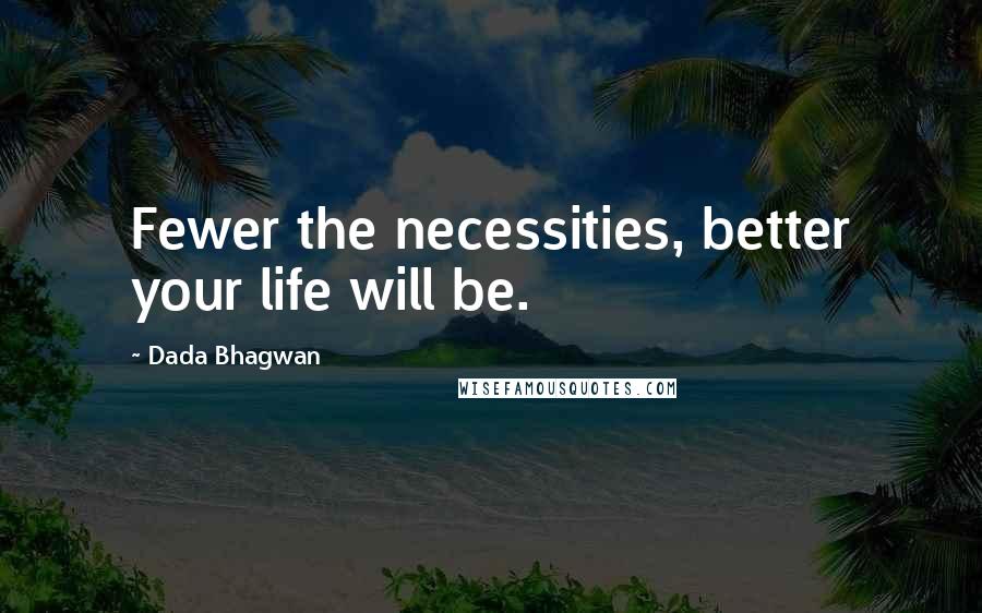 Dada Bhagwan Quotes: Fewer the necessities, better your life will be.