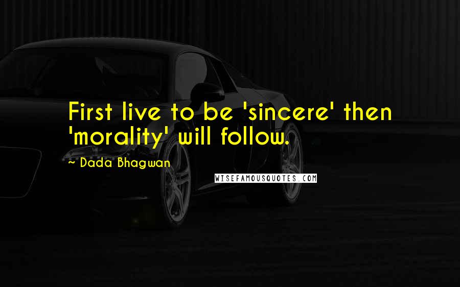 Dada Bhagwan Quotes: First live to be 'sincere' then 'morality' will follow.