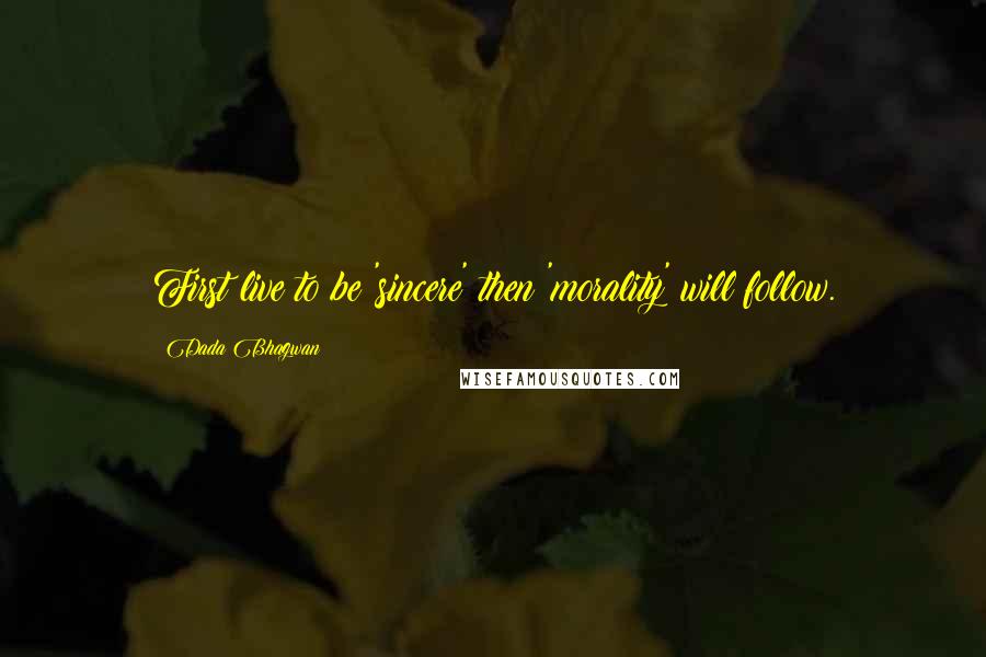 Dada Bhagwan Quotes: First live to be 'sincere' then 'morality' will follow.