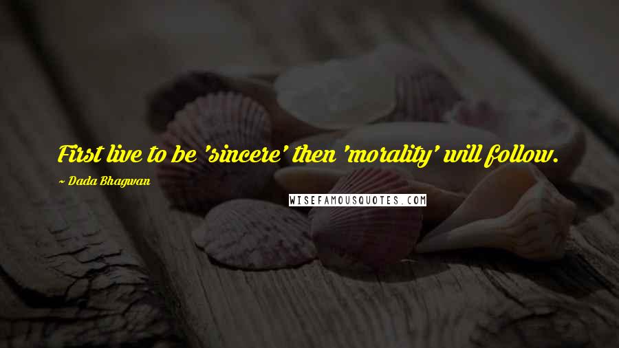 Dada Bhagwan Quotes: First live to be 'sincere' then 'morality' will follow.