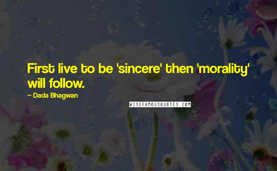 Dada Bhagwan Quotes: First live to be 'sincere' then 'morality' will follow.