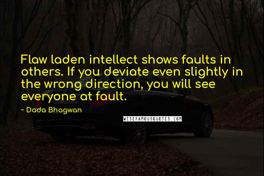 Dada Bhagwan Quotes: Flaw laden intellect shows faults in others. If you deviate even slightly in the wrong direction, you will see everyone at fault.