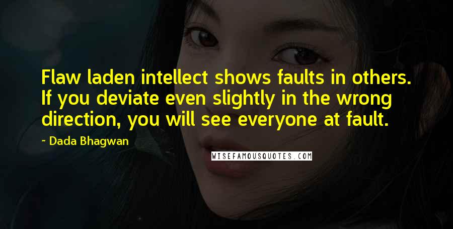 Dada Bhagwan Quotes: Flaw laden intellect shows faults in others. If you deviate even slightly in the wrong direction, you will see everyone at fault.