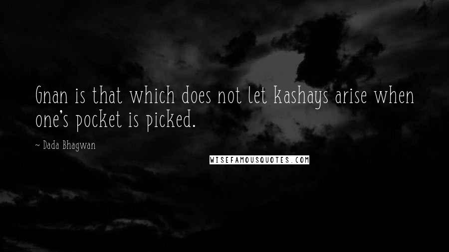 Dada Bhagwan Quotes: Gnan is that which does not let kashays arise when one's pocket is picked.