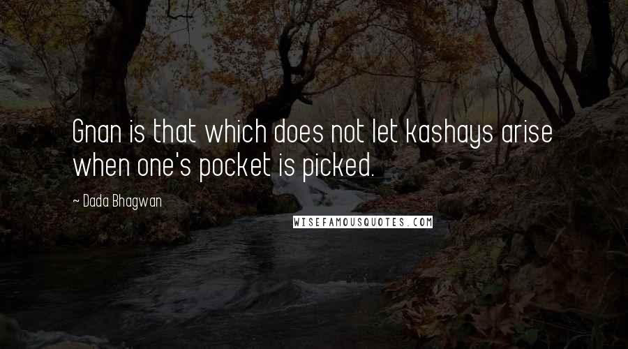 Dada Bhagwan Quotes: Gnan is that which does not let kashays arise when one's pocket is picked.
