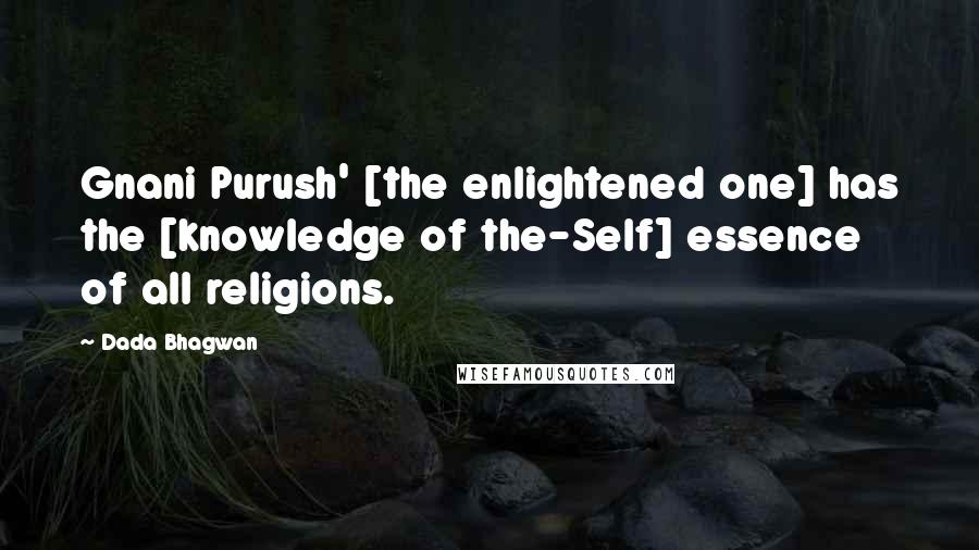 Dada Bhagwan Quotes: Gnani Purush' [the enlightened one] has the [knowledge of the-Self] essence of all religions.