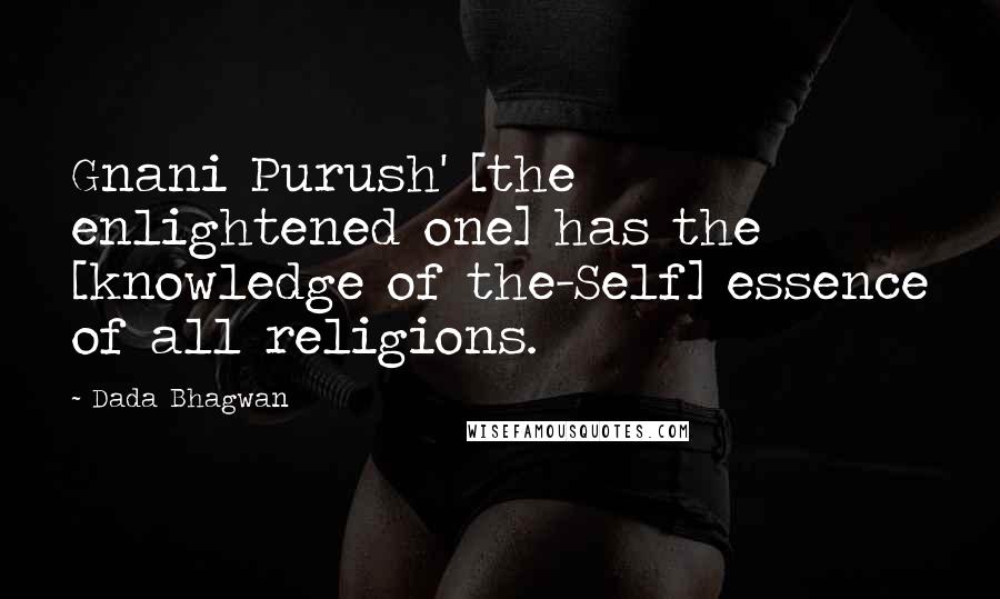 Dada Bhagwan Quotes: Gnani Purush' [the enlightened one] has the [knowledge of the-Self] essence of all religions.
