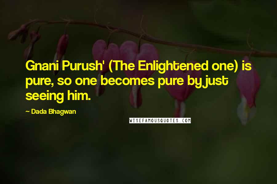 Dada Bhagwan Quotes: Gnani Purush' (The Enlightened one) is pure, so one becomes pure by just seeing him.