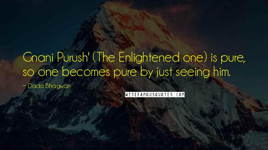 Dada Bhagwan Quotes: Gnani Purush' (The Enlightened one) is pure, so one becomes pure by just seeing him.