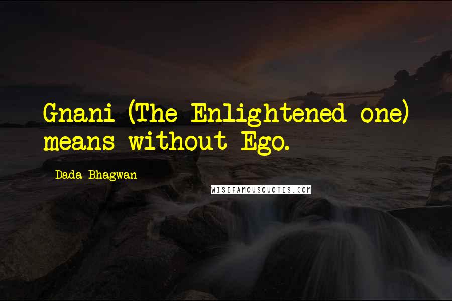 Dada Bhagwan Quotes: Gnani (The Enlightened one) means without Ego.
