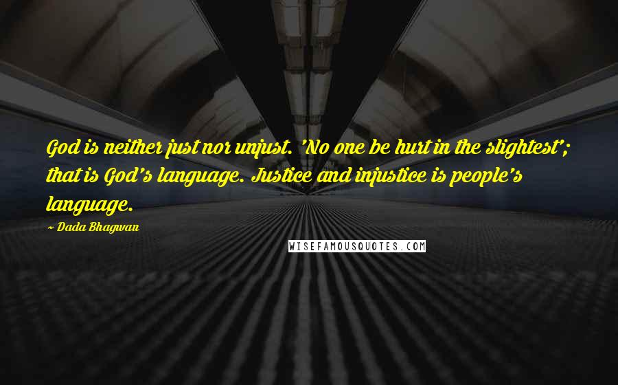 Dada Bhagwan Quotes: God is neither just nor unjust. 'No one be hurt in the slightest'; that is God's language. Justice and injustice is people's language.
