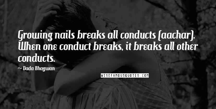 Dada Bhagwan Quotes: Growing nails breaks all conducts (aachar). When one conduct breaks, it breaks all other conducts.