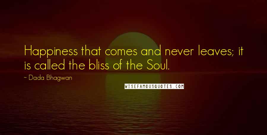 Dada Bhagwan Quotes: Happiness that comes and never leaves; it is called the bliss of the Soul.
