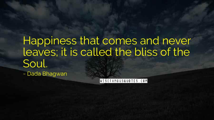 Dada Bhagwan Quotes: Happiness that comes and never leaves; it is called the bliss of the Soul.