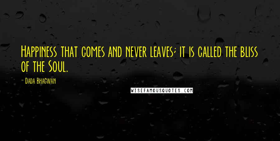 Dada Bhagwan Quotes: Happiness that comes and never leaves; it is called the bliss of the Soul.