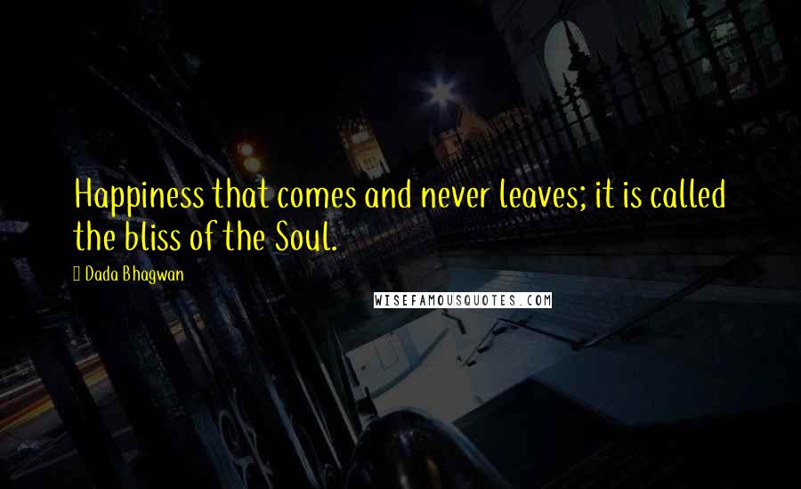 Dada Bhagwan Quotes: Happiness that comes and never leaves; it is called the bliss of the Soul.