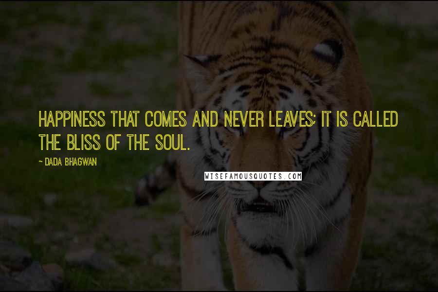 Dada Bhagwan Quotes: Happiness that comes and never leaves; it is called the bliss of the Soul.