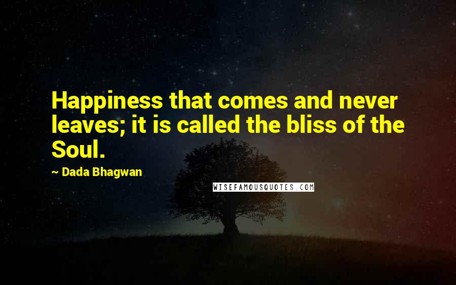 Dada Bhagwan Quotes: Happiness that comes and never leaves; it is called the bliss of the Soul.