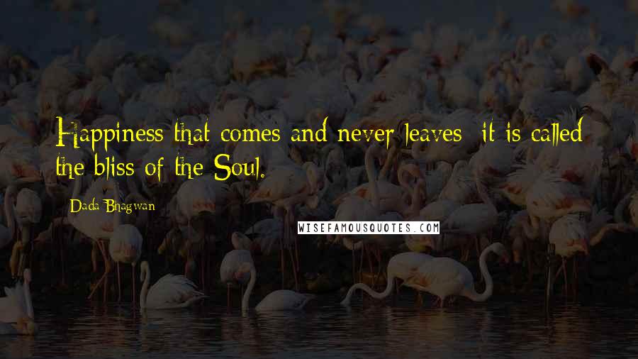 Dada Bhagwan Quotes: Happiness that comes and never leaves; it is called the bliss of the Soul.