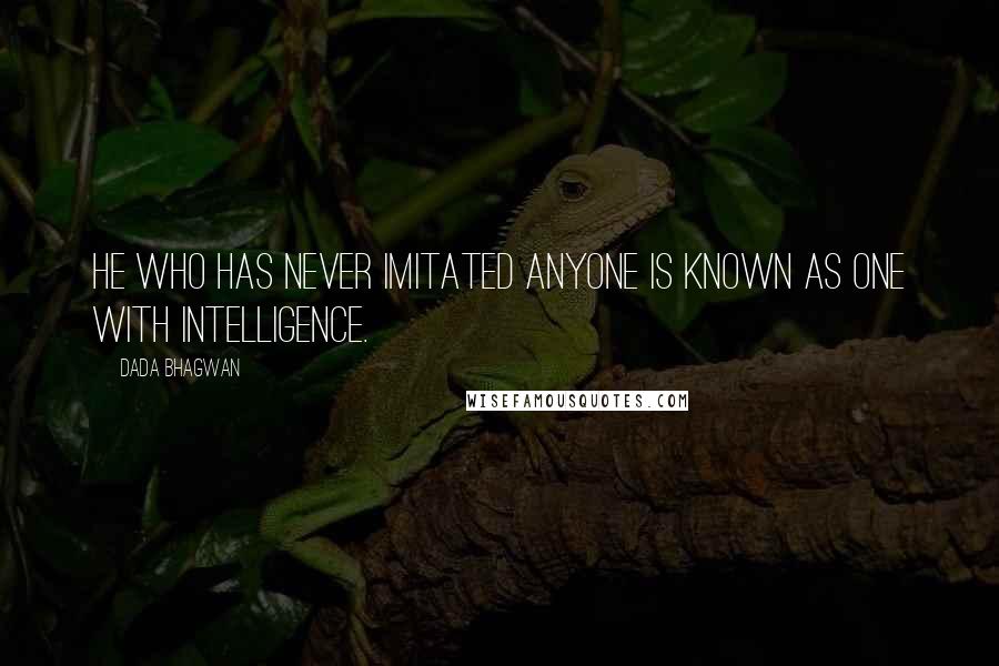 Dada Bhagwan Quotes: He who has never imitated anyone is known as one with intelligence.