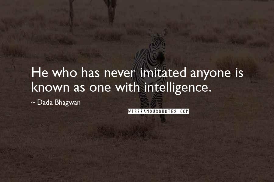Dada Bhagwan Quotes: He who has never imitated anyone is known as one with intelligence.