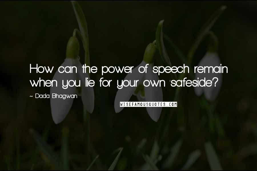 Dada Bhagwan Quotes: How can the power of speech remain when you lie for your own 'safeside'?