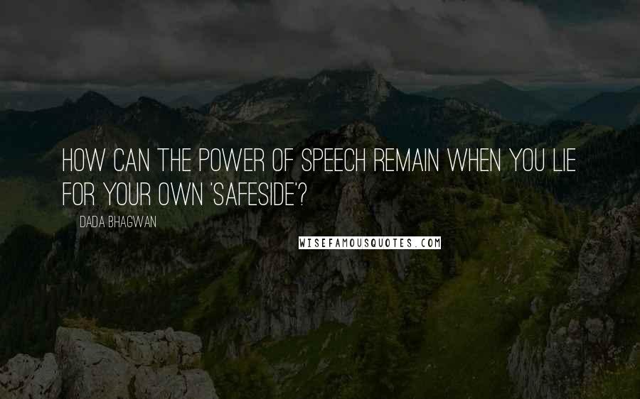 Dada Bhagwan Quotes: How can the power of speech remain when you lie for your own 'safeside'?