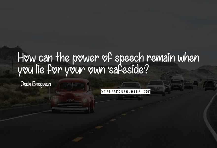 Dada Bhagwan Quotes: How can the power of speech remain when you lie for your own 'safeside'?