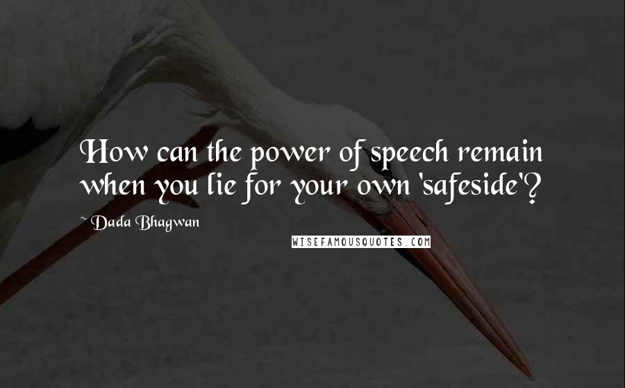 Dada Bhagwan Quotes: How can the power of speech remain when you lie for your own 'safeside'?