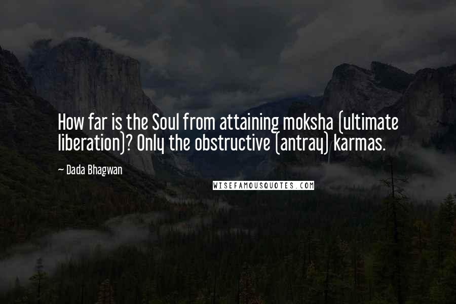 Dada Bhagwan Quotes: How far is the Soul from attaining moksha (ultimate liberation)? Only the obstructive (antray) karmas.