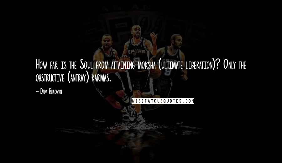 Dada Bhagwan Quotes: How far is the Soul from attaining moksha (ultimate liberation)? Only the obstructive (antray) karmas.