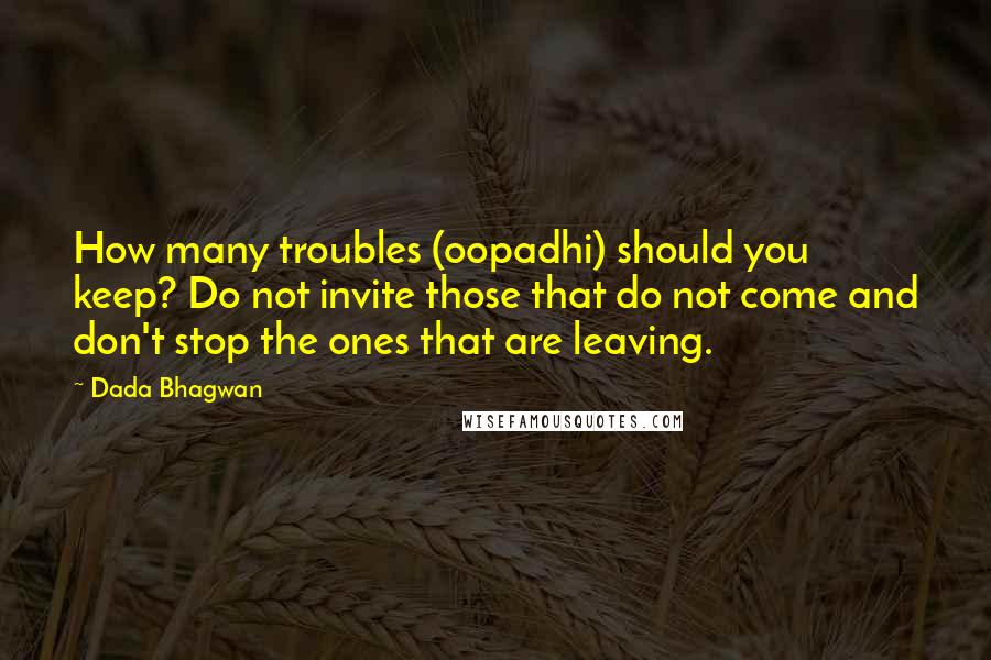 Dada Bhagwan Quotes: How many troubles (oopadhi) should you keep? Do not invite those that do not come and don't stop the ones that are leaving.