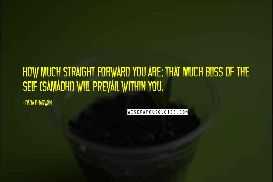 Dada Bhagwan Quotes: How much straight forward you are; that much bliss of the Self (Samadhi) will prevail within you.