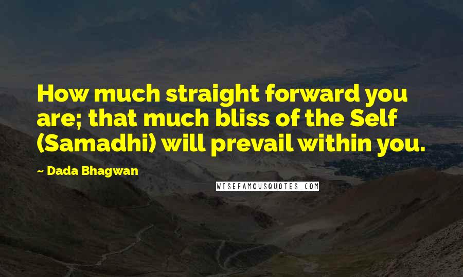 Dada Bhagwan Quotes: How much straight forward you are; that much bliss of the Self (Samadhi) will prevail within you.