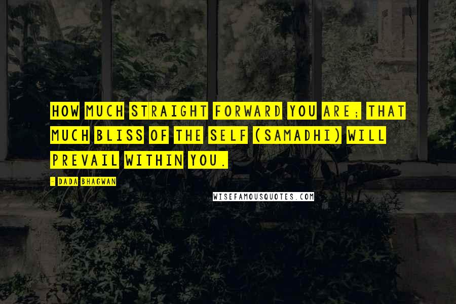 Dada Bhagwan Quotes: How much straight forward you are; that much bliss of the Self (Samadhi) will prevail within you.