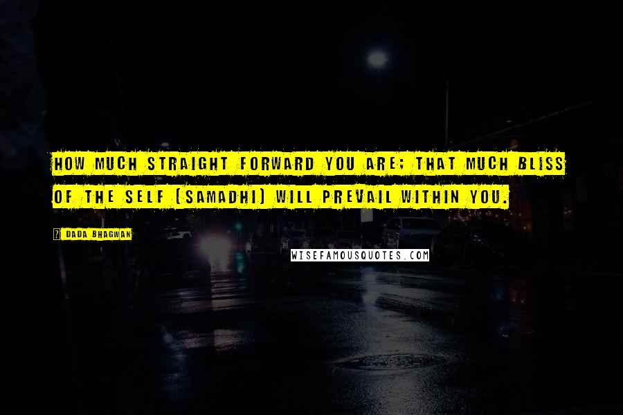 Dada Bhagwan Quotes: How much straight forward you are; that much bliss of the Self (Samadhi) will prevail within you.