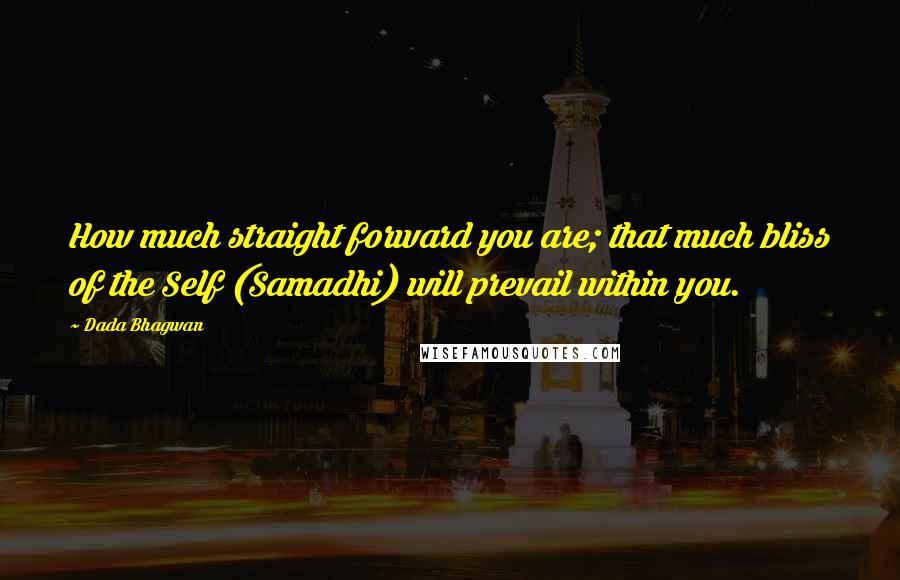 Dada Bhagwan Quotes: How much straight forward you are; that much bliss of the Self (Samadhi) will prevail within you.